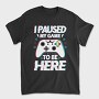 Paused My Game, Tricou Barbati (Unisex)