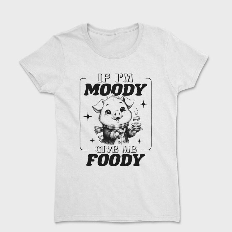 If I Am Moody Give Me Foody, Tricou Femei