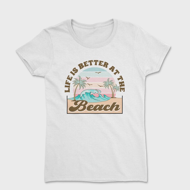 Life Is Better At The Beach, Tricou Femei