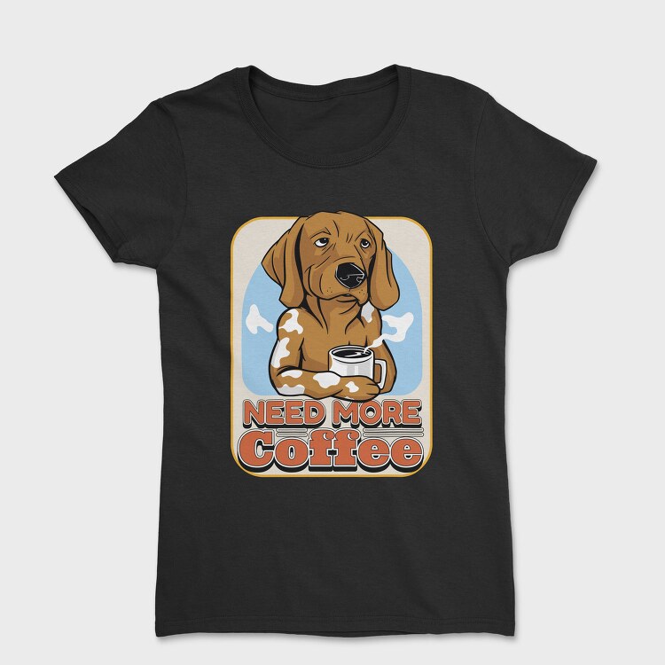 Need More Coffee Dog, Tricou Femei