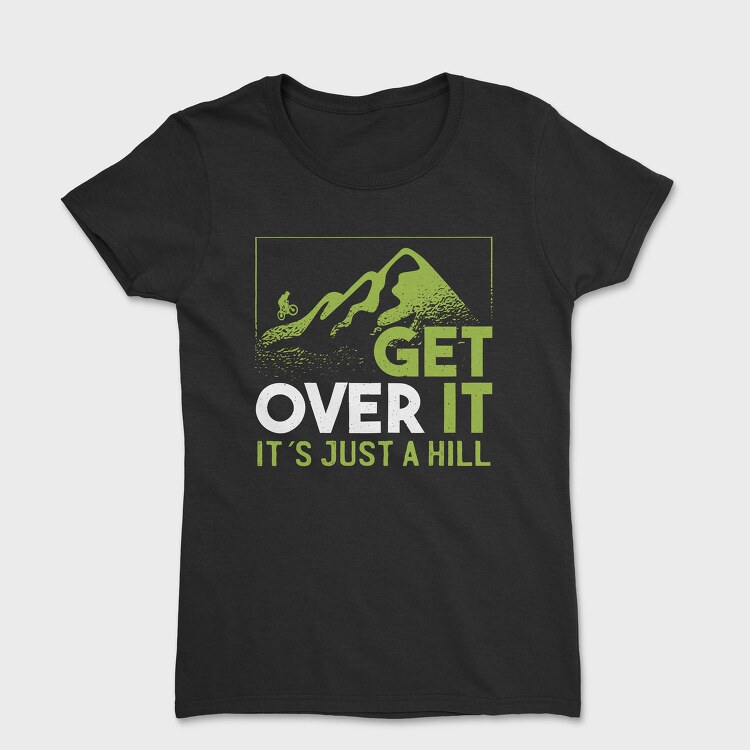 Get Over It Just A Hill, Tricou Femei
