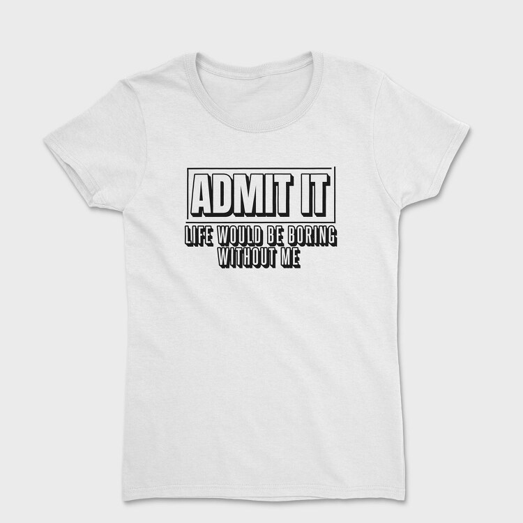 Life Would Be Boring Without Me Funny Quote, Tricou Femei