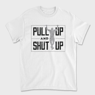 Man Doing Pull Ups Calisthenics Pull Up Shut Up, Tricou Barbati (Unisex)