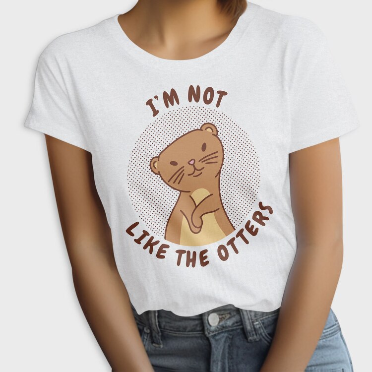 Cute Otter Quote I M Not Like The Otters, Tricou Femei