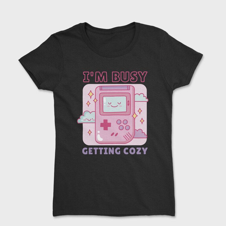 Im Busy Getting Cozy, Tricou Femei