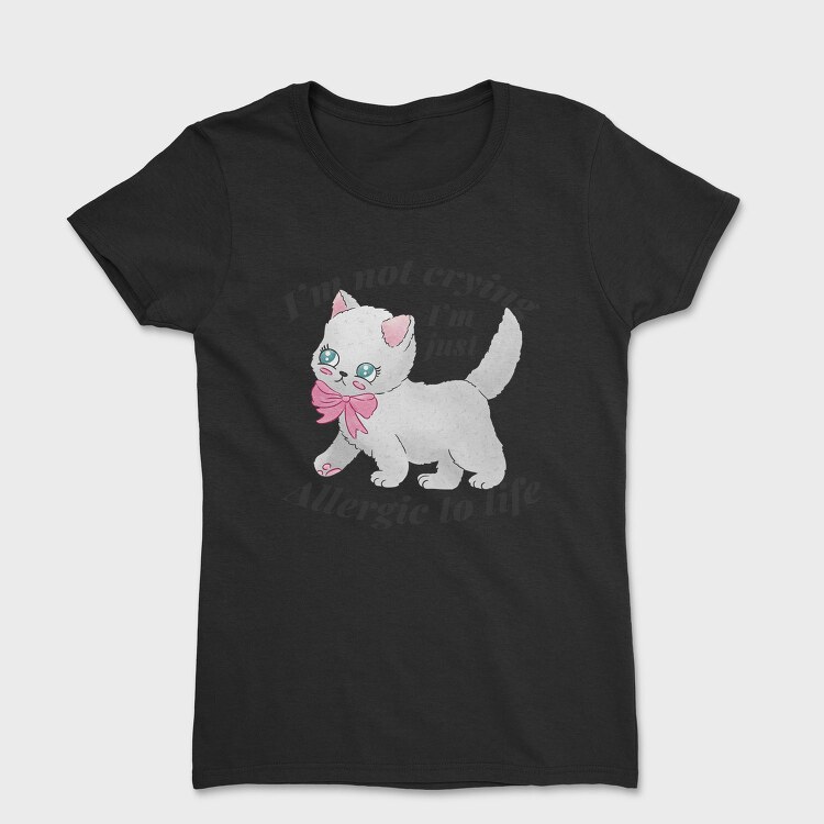I M Not Crying I M Just Allergic to Life, Tricou Femei