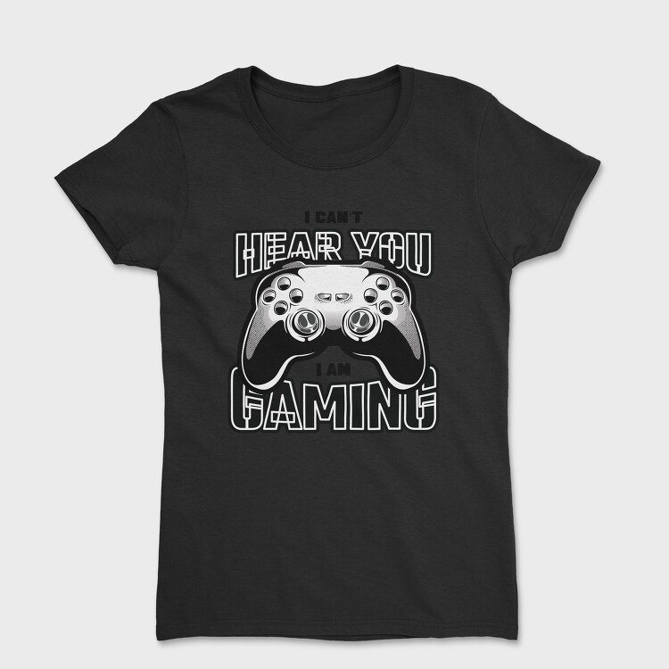 I Cant Hear You I Am Gaming, Tricou Femei