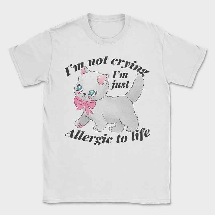 I M Not Crying I M Just Allergic to Life, Tricou Barbati (Unisex)