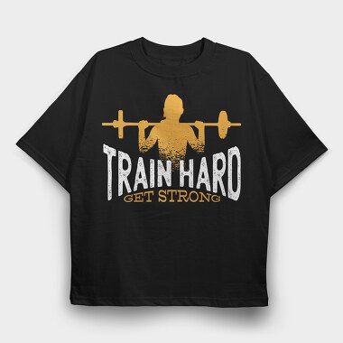 Train Hard Get Strong Crossfit Quote, Tricou Oversize Barbati (Unisex)