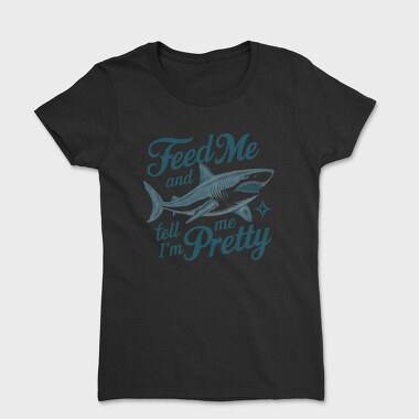 Feed Me Me Me Tell Me I M Pretty Pretty Pretty, Tricou Femei
