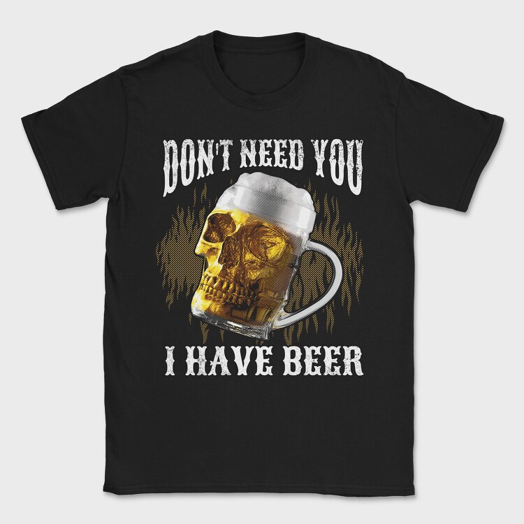 Dont Need You I Have Beer, Tricou Barbati (Unisex)
