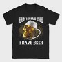 Dont Need You I Have Beer, Tricou Barbati (Unisex)
