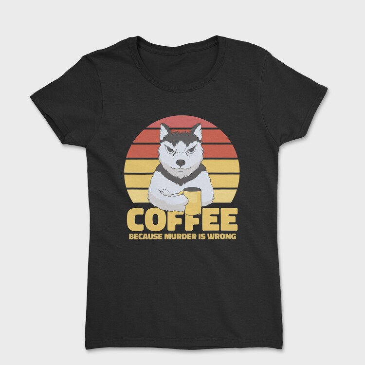 Coffee Because Murder Is Wrong Dog, Tricou Femei