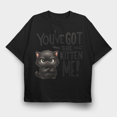 You Ve Got To Be Kitten Me, Tricou Oversize Barbati (Unisex)