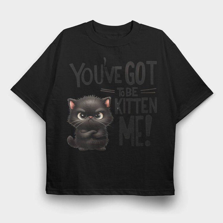 You Ve Got To Be Kitten Me, Tricou Oversize Barbati (Unisex)