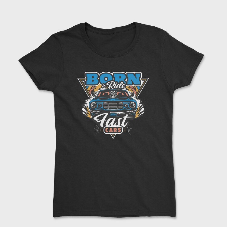 Born to Ride Fast Cars, Tricou Femei