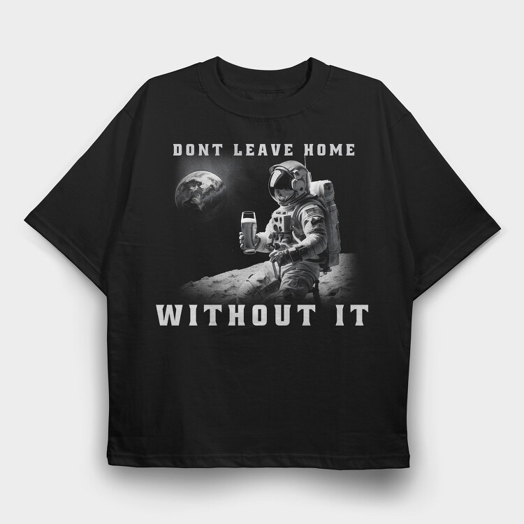 Astronaut Don T Leave Home Without Beer, Tricou Oversize Barbati (Unisex)