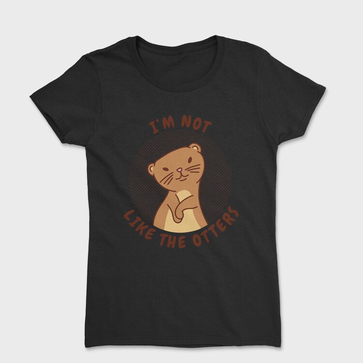 Cute Otter Quote I M Not Like The Otters, Tricou Femei