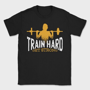 Train Hard Get Strong Crossfit Quote, Tricou Barbati (Unisex)