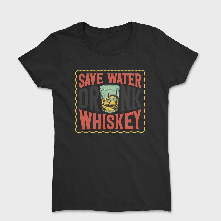 Save Water Drink Whiskey, Tricou Femei