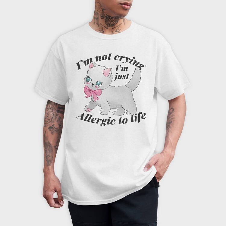 I M Not Crying I M Just Allergic to Life, Tricou Barbati (Unisex)