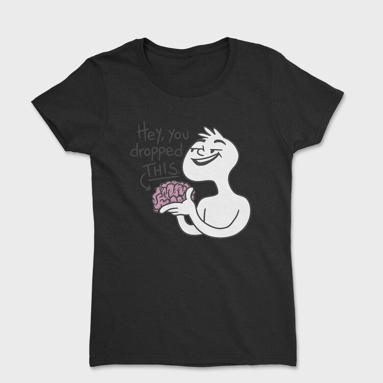 Cartoon Man Holding Brain Hey You Dropped This, Tricou Femei