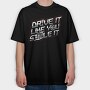 DRIVE LIKE YOU STOLE IT, Tricou Oversize Barbati (Unisex)