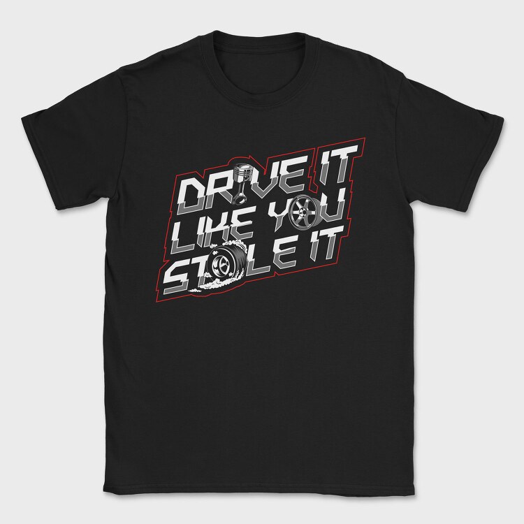 DRIVE LIKE YOU STOLE IT, Tricou Barbati (Unisex)