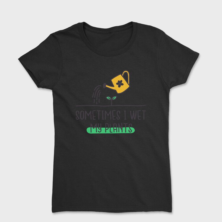 Sometimes I Wet My Plants, Tricou Femei