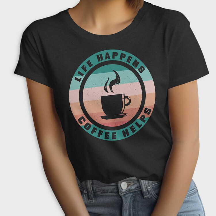 Life Happens Coffee Helps, Tricou Femei