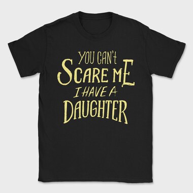You Can't Scare Me, I Have A Daughter, Tricou Barbati (Unisex)