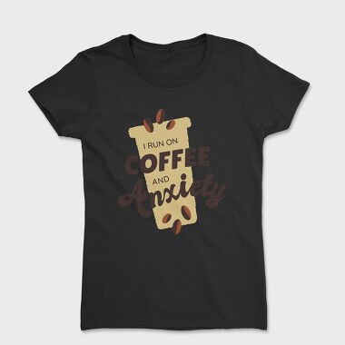 I Run on Coffee and Anxiety, Tricou Femei