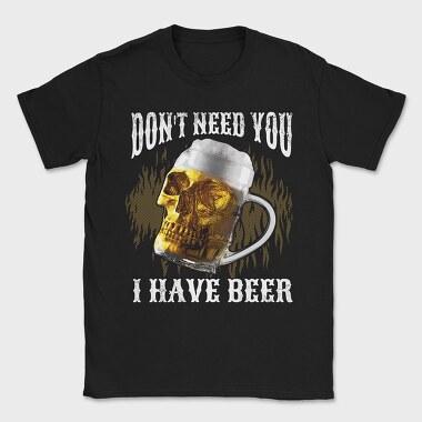 Dont Need You I Have Beer, Tricou Barbati (Unisex)