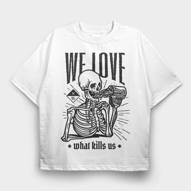 We Love What Kills Us, Tricou Oversize Barbati (Unisex)