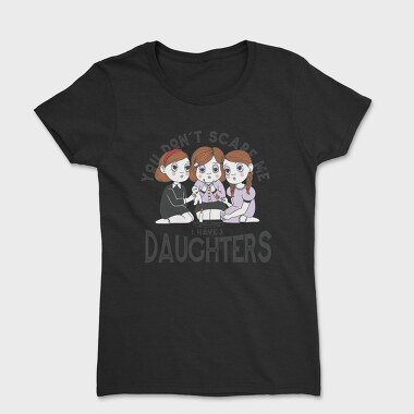 You Dont Scare Me I Have 3 Daughters, Tricou Femei