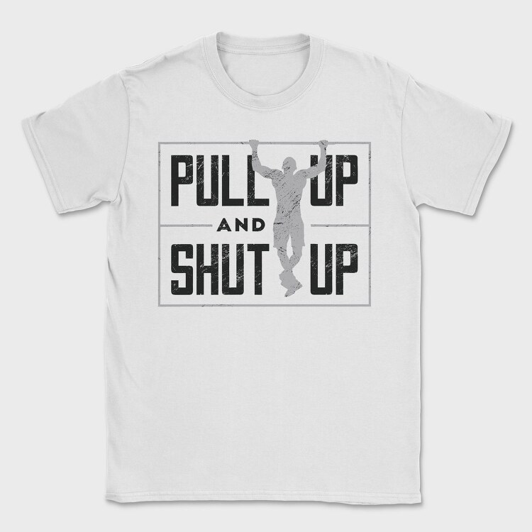 Man Doing Pull Ups Calisthenics Pull Up Shut Up, Tricou Barbati (Unisex)