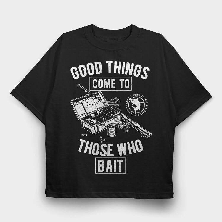 Good Things Come To Those Who Bait, Tricou Oversize Barbati (Unisex)
