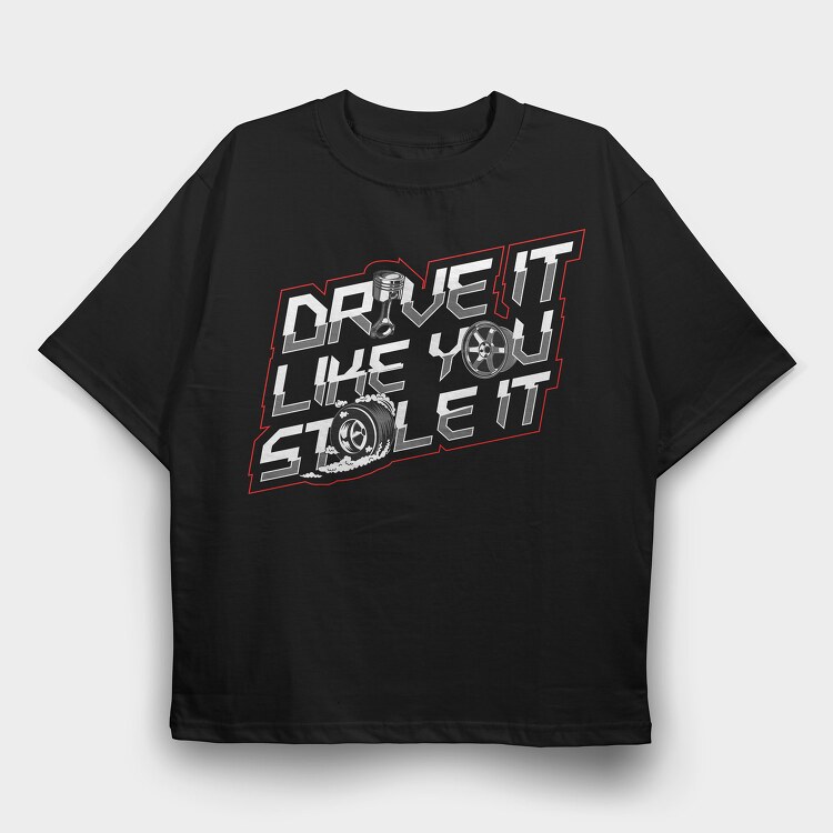 DRIVE LIKE YOU STOLE IT, Tricou Oversize Barbati (Unisex)