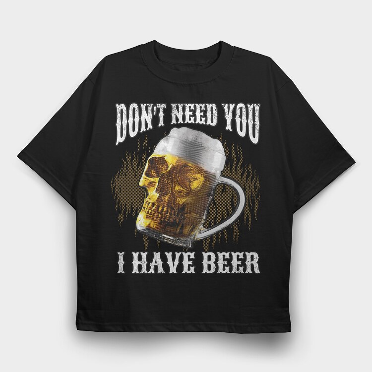 Dont Need You I Have Beer, Tricou Oversize Barbati (Unisex)