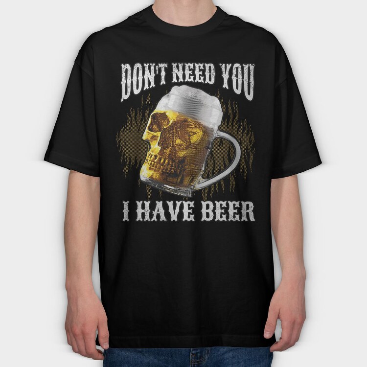 Dont Need You I Have Beer, Tricou Oversize Barbati (Unisex)