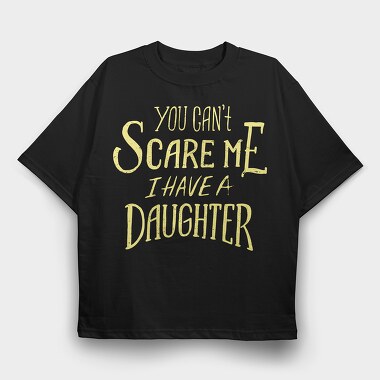 You Can't Scare Me, I Have A Daughter, Tricou Oversize Barbati (Unisex)