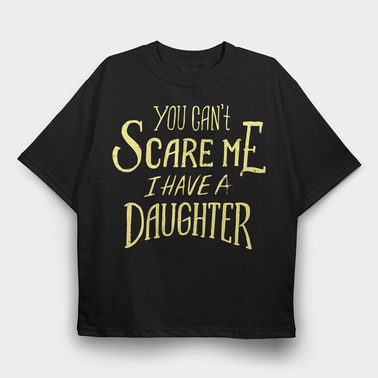 You Can't Scare Me, I Have A Daughter, Tricou Oversize Barbati (Unisex)