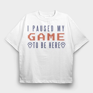 I Paused My Game To Be Here, Tricou Oversize Barbati (Unisex)