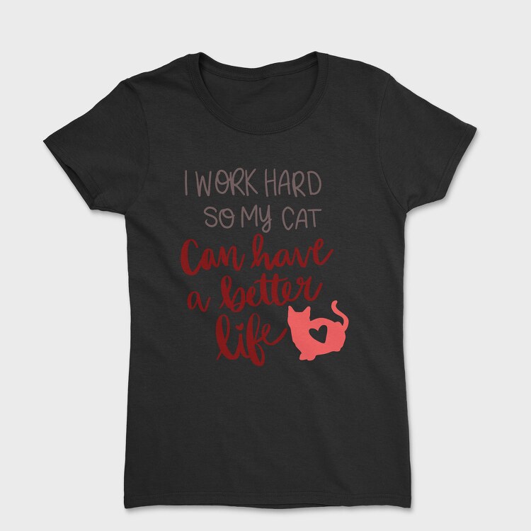 Work Hard So My Cat Have Better Life, Tricou Femei