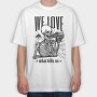 We Love What Kills Us, Tricou Oversize Barbati (Unisex)