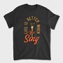 Life Better When You Sing, Tricou Barbati (Unisex)