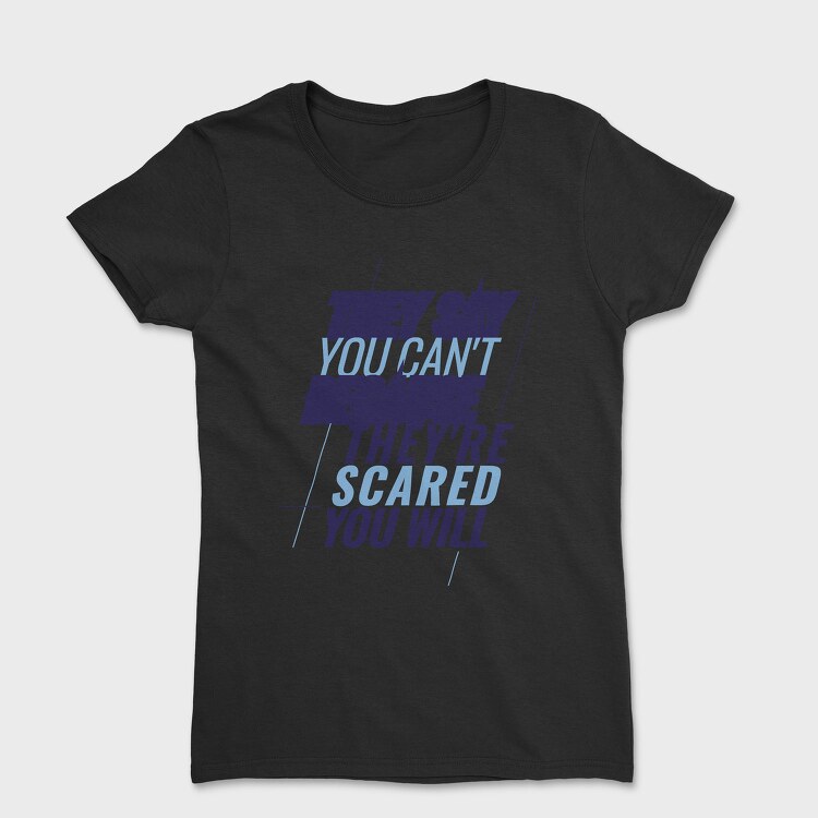 They Say You Can T Because They Re Scared You Will, Tricou Femei